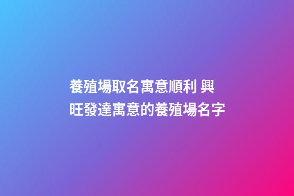 養殖場取名寓意順利 興旺發達寓意的養殖場名字